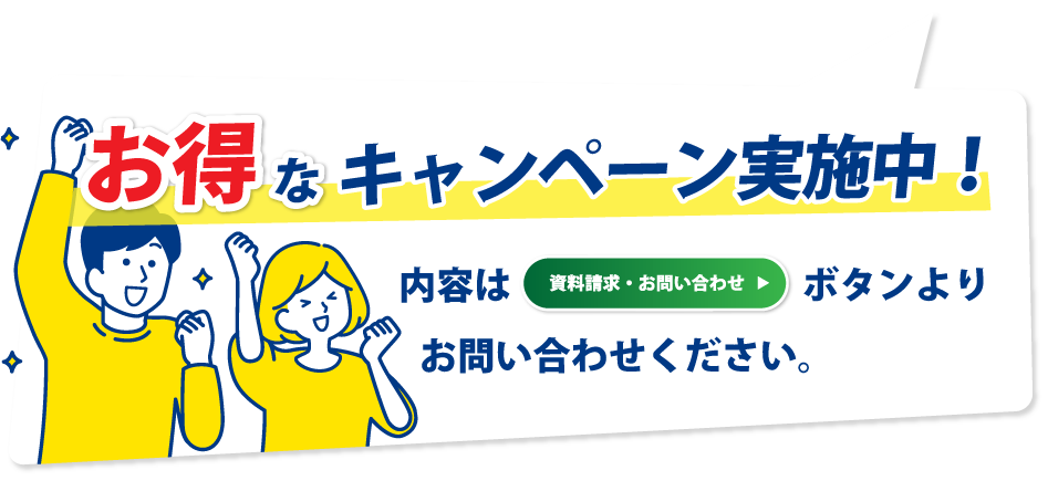 お得なキャンペーン実施中!内容は資料請求ボタンよりお問い合わせください