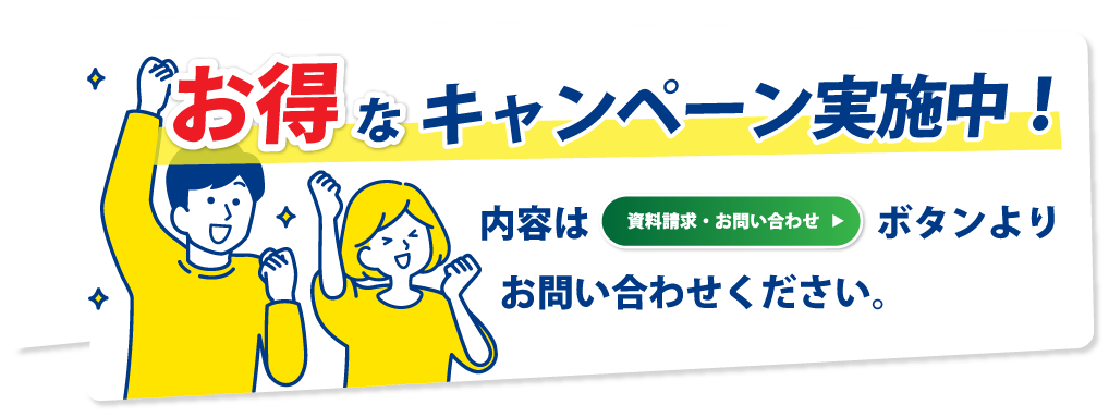 お得なキャンペーン実施中!内容は資料請求ボタンよりお問い合わせください